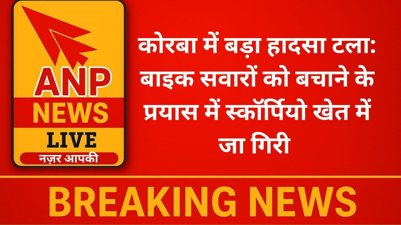 कोरबा में बड़ा हादसा टला: बाइक सवारों को बचाने के प्रयास में स्कॉर्पियो खेत में जा गिरी